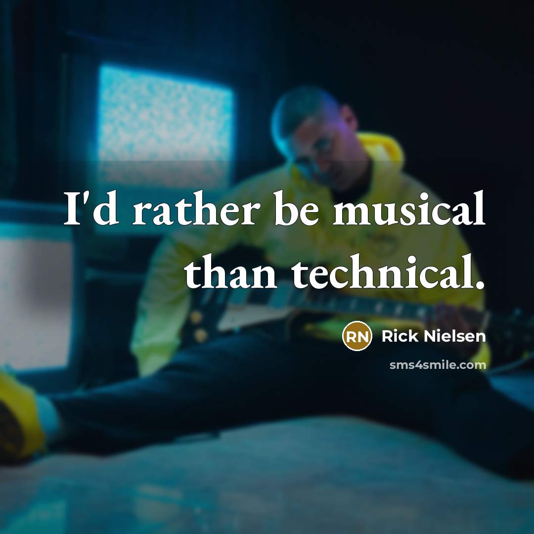 “I'd rather be musical than technical.…” quote by Rick Nielsen
