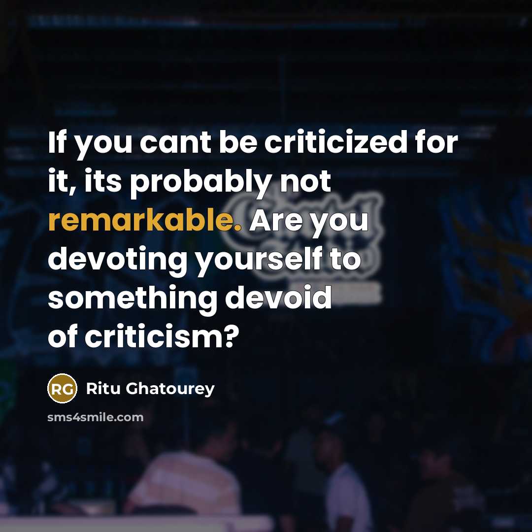 “If you cant be criticized for it, its probably not…” quote by Ritu Ghatourey