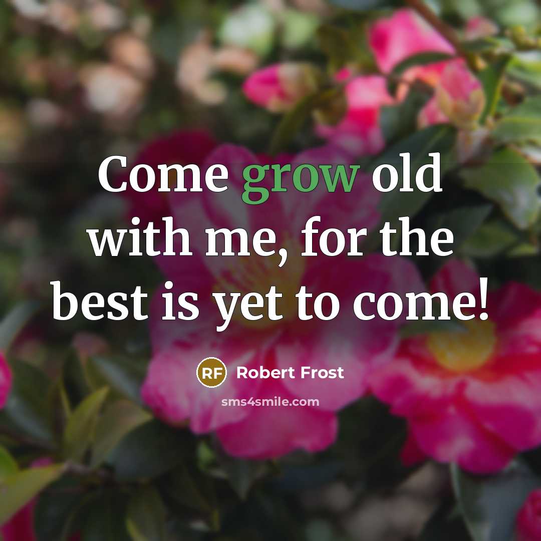 “Come grow old with me, for the best is yet…” quote by Robert Frost