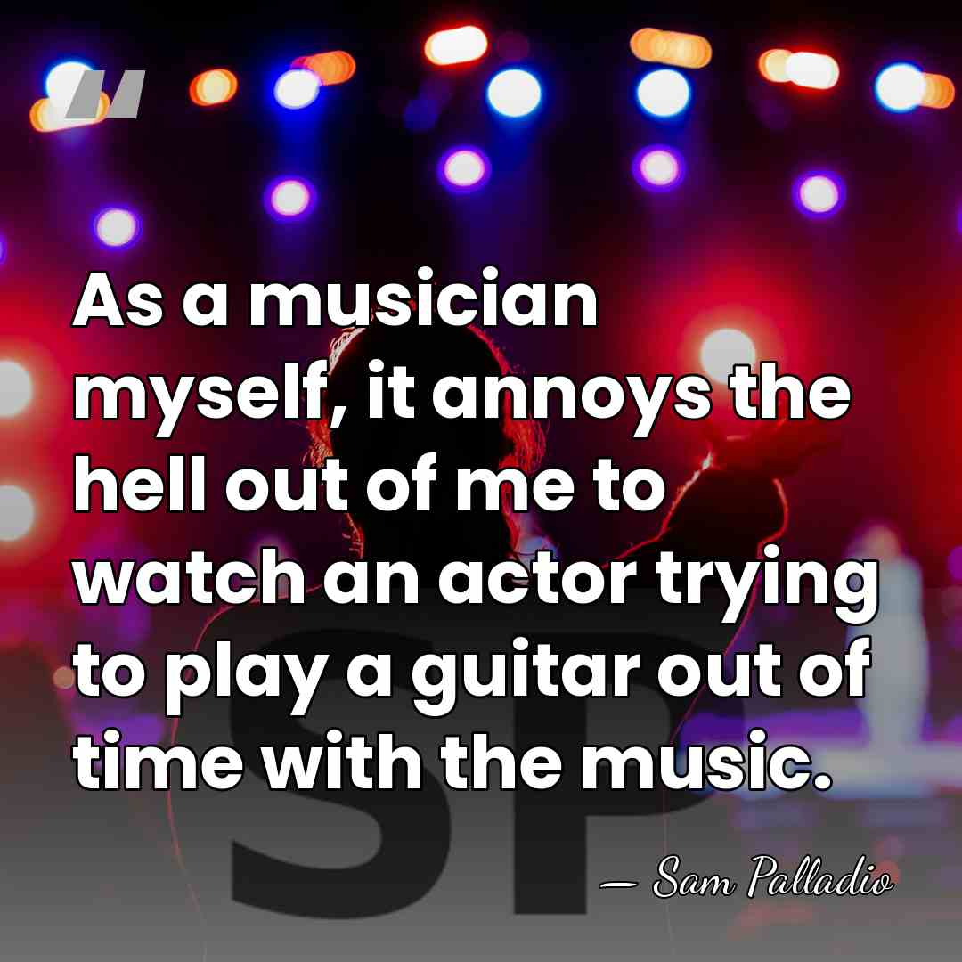 As a musician myself, it annoys the hell out of me to&hellip; - Sam Palladio