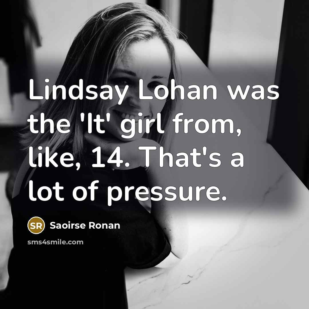 “Lindsay Lohan was the 'It' girl from, like, 14. That's…” quote by Saoirse Ronan