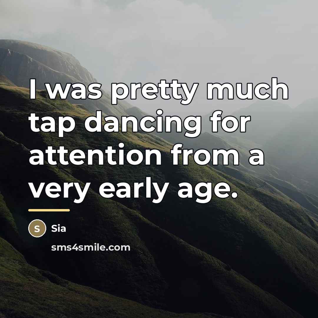 “I was pretty much tap dancing for attention from a…” quote by Sia