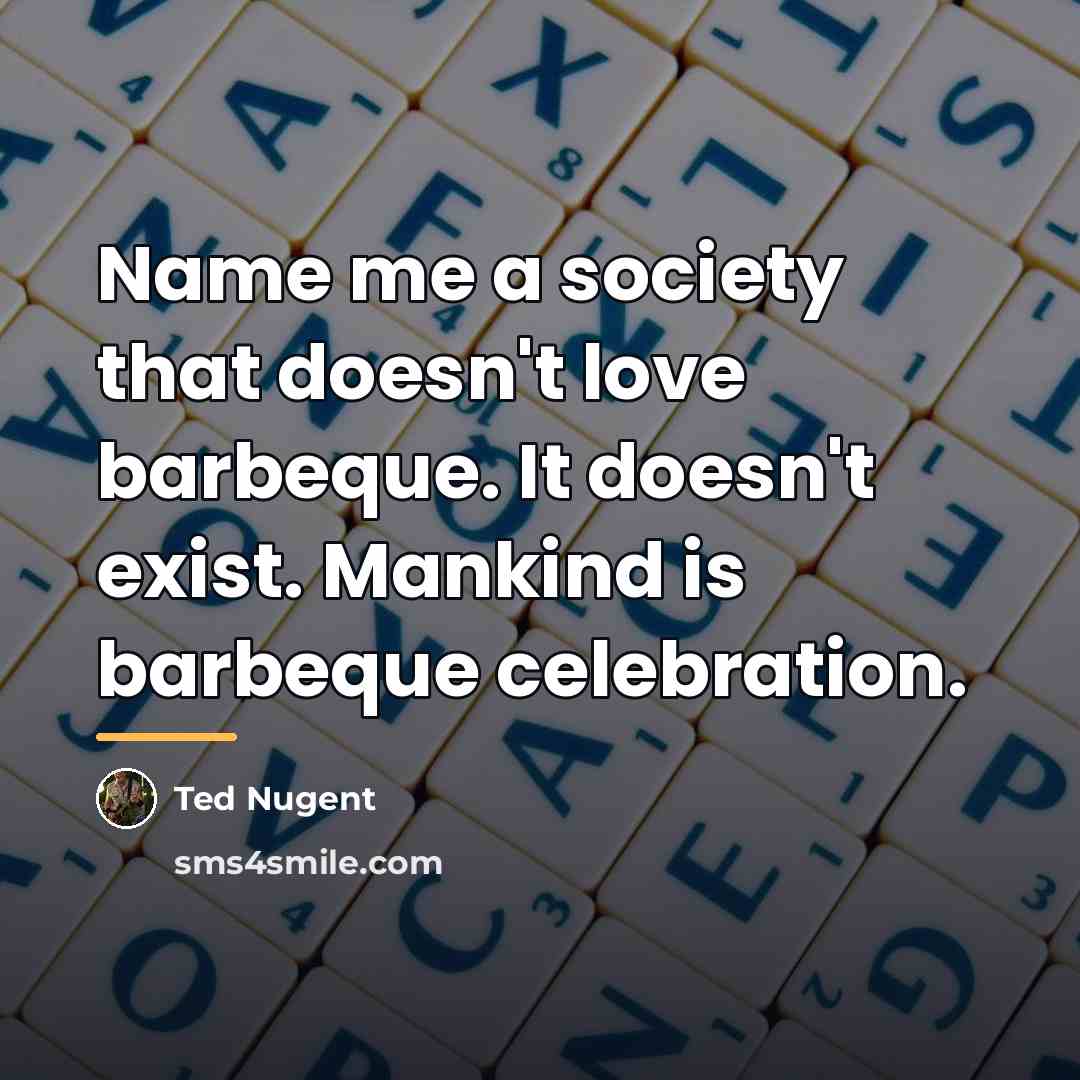 “Name me a society that doesn't love barbeque. It doesn't…” quote by Ted Nugent