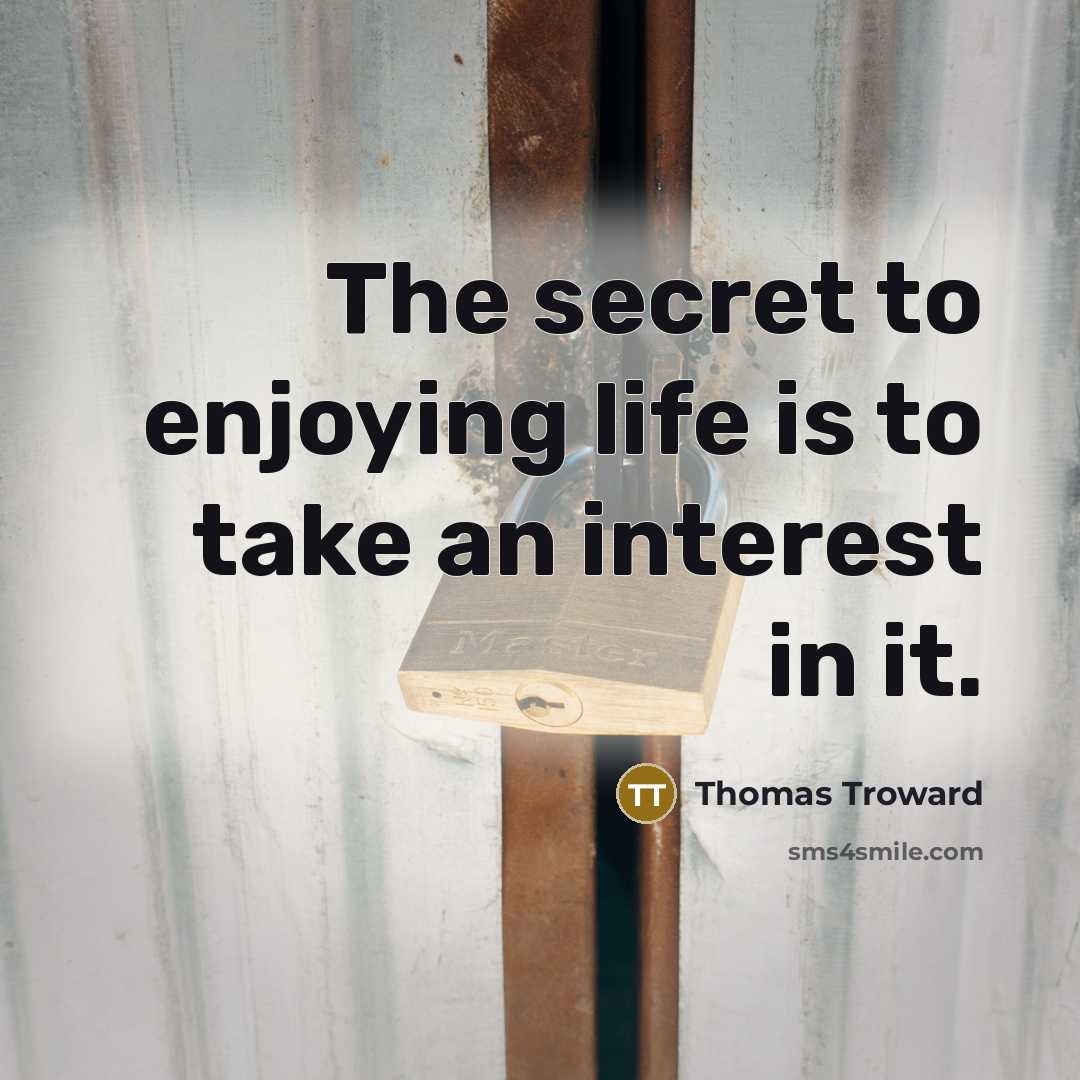 “The secret to enjoying life is to take an interest…” quote by Thomas Troward