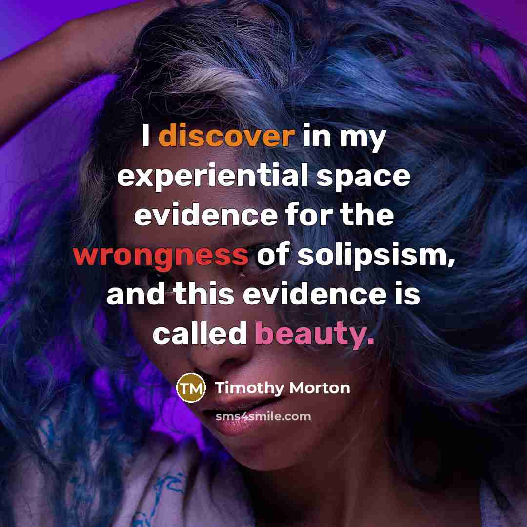 “I discover in my experiential space evidence for the wrongness…” quote by Timothy Morton