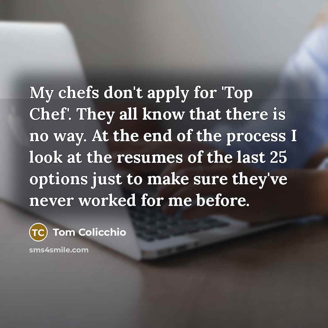 “My chefs don't apply for 'Top Chef'. They all know…” quote by Tom Colicchio