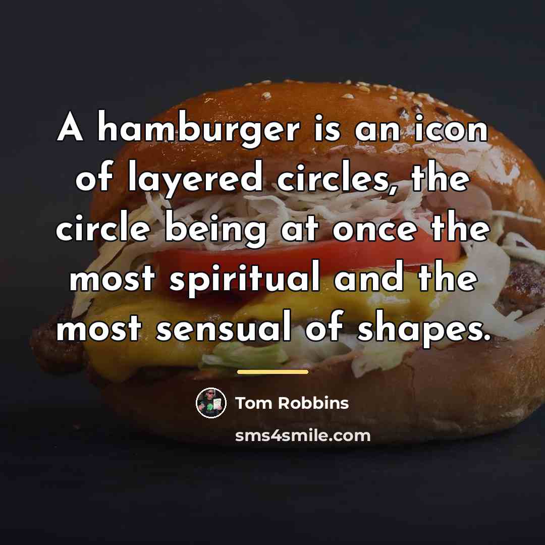 “A hamburger is an icon of layered circles, the circle…” quote by Tom Robbins