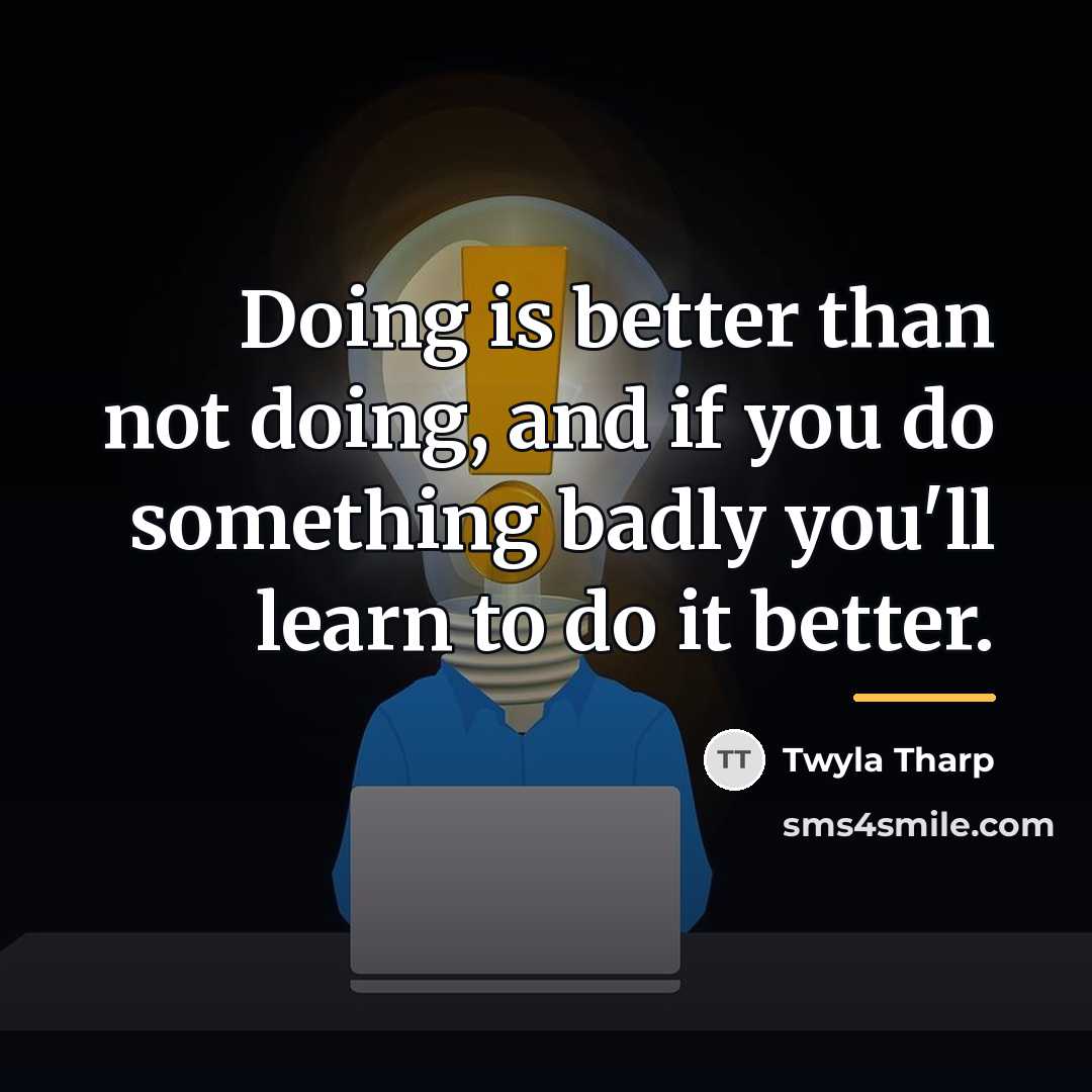“Doing is better than not doing, and if you do…” quote by Twyla Tharp