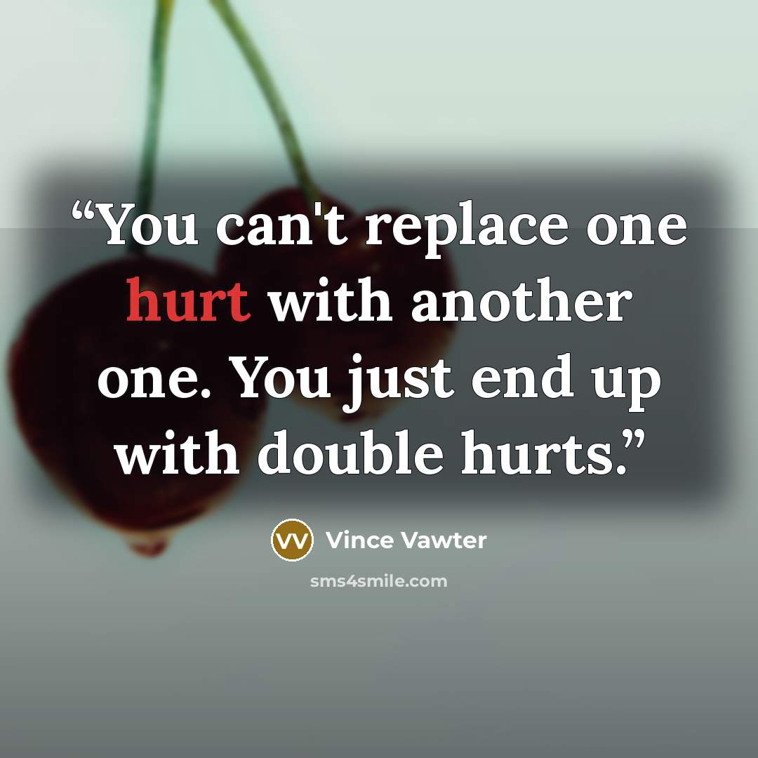 “You can't replace one hurt with another one. You just end up with double hurts.” quote by Vince Vawter