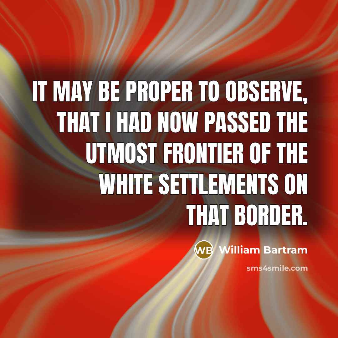 “It may be proper to observe, that I had now…” quote by William Bartram