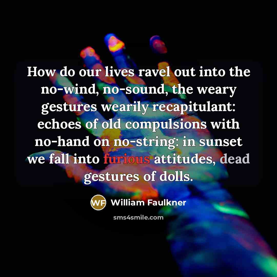 “How do our lives ravel out into the no-wind, no-sound,…” quote by William Faulkner