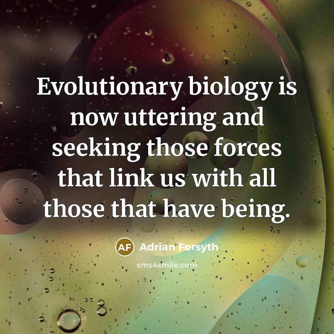 “Evolutionary biology is now uttering and seeking those forces that…” quote by Adrian Forsyth