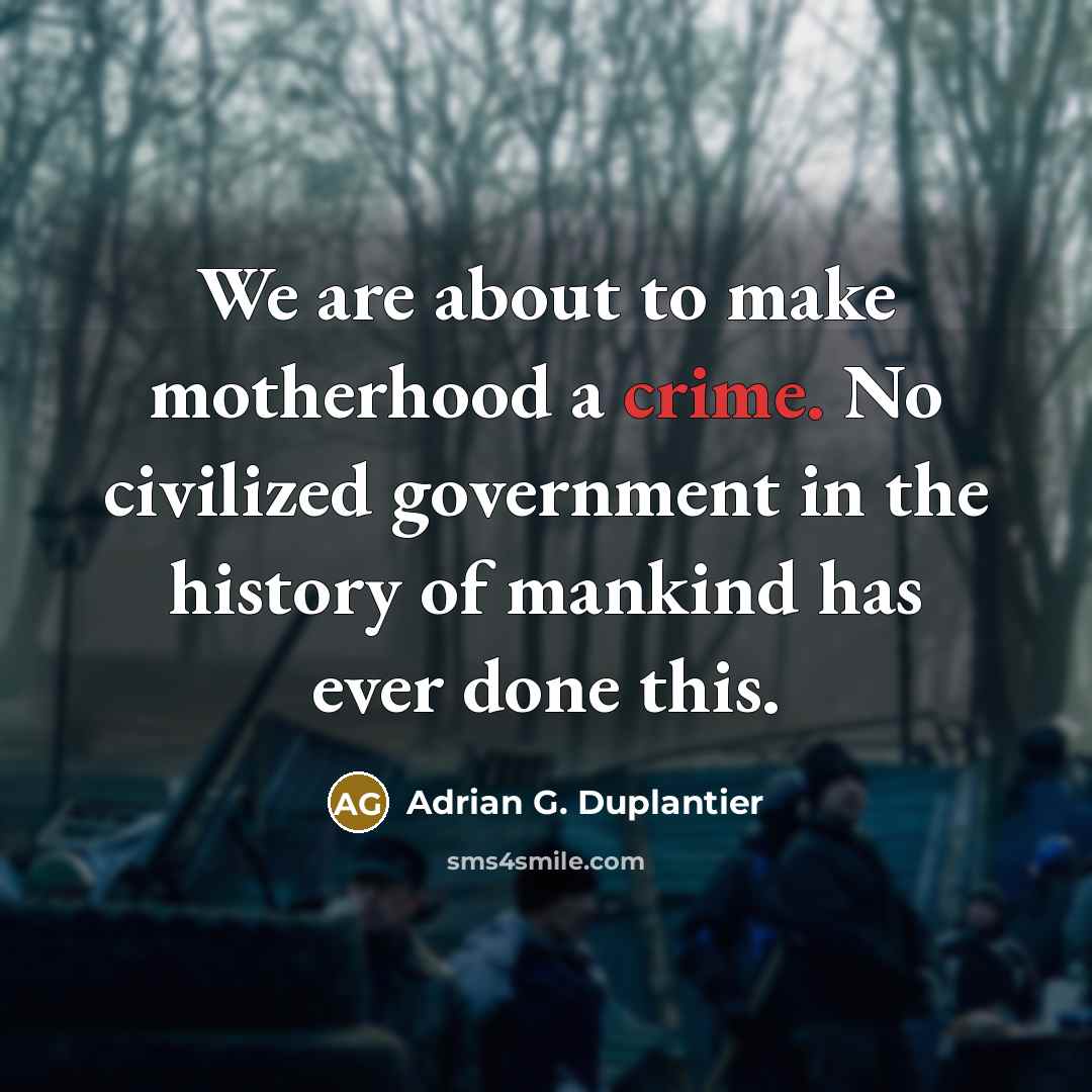 “We are about to make motherhood a crime. No civilized government in the history of mankind has ever done this.” quote by Adrian G. Duplantier