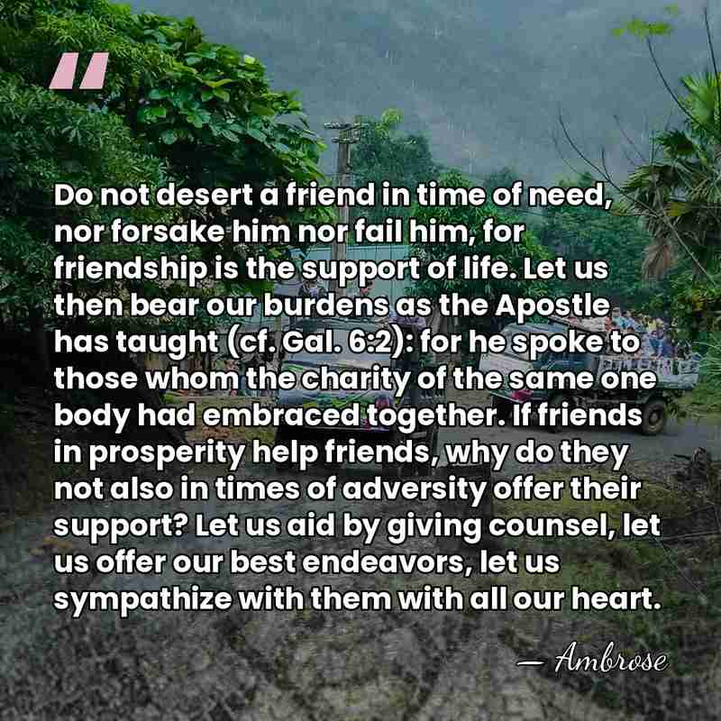 Do not desert a friend in time of need, nor forsake him&hellip; - Ambrose