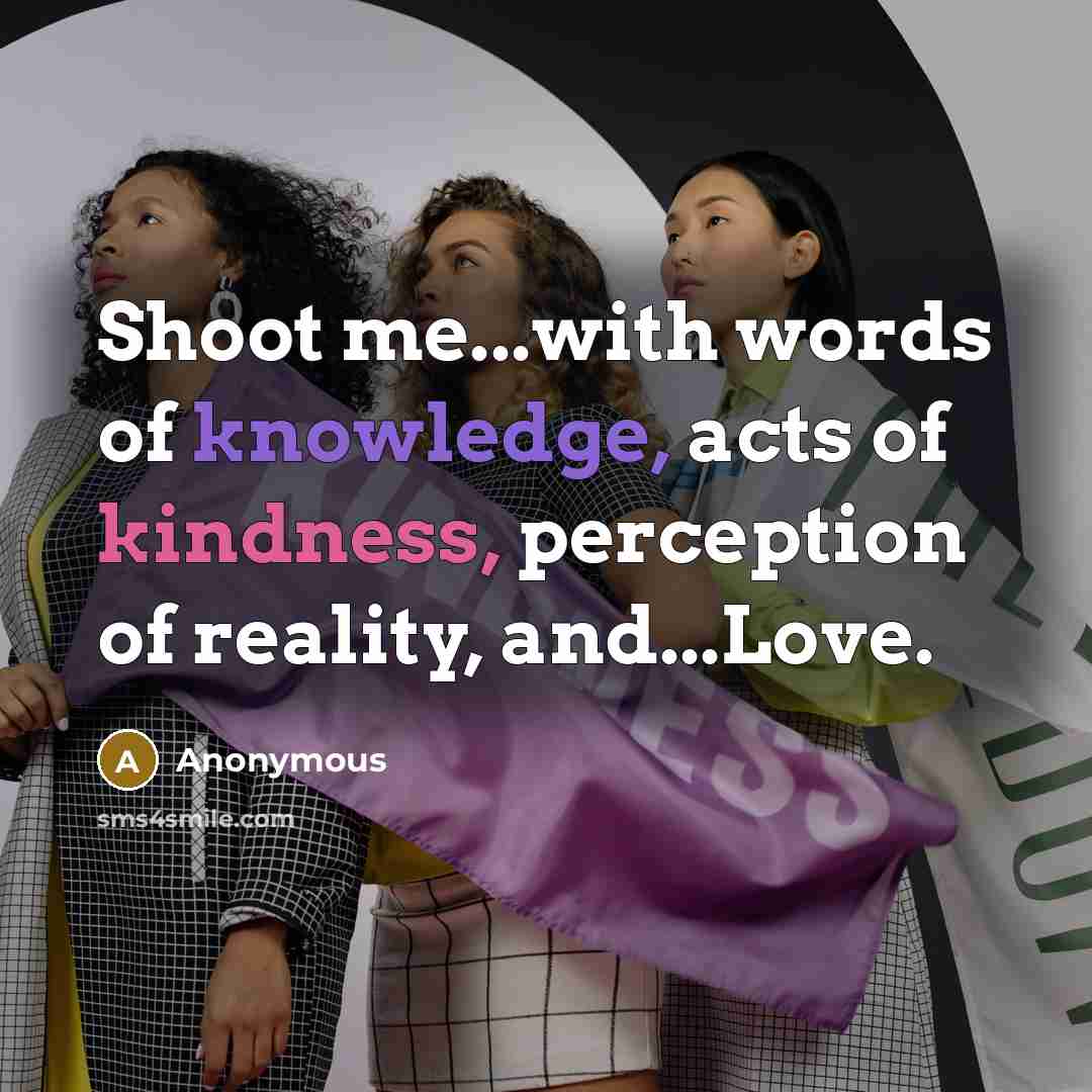 “Shoot me...with words of knowledge, acts of kindness, perception of…” quote by Anonymous