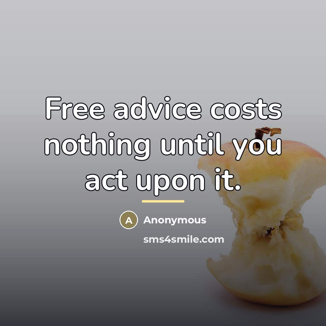 “Free advice costs nothing until you act upon it.…” quote by Anonymous