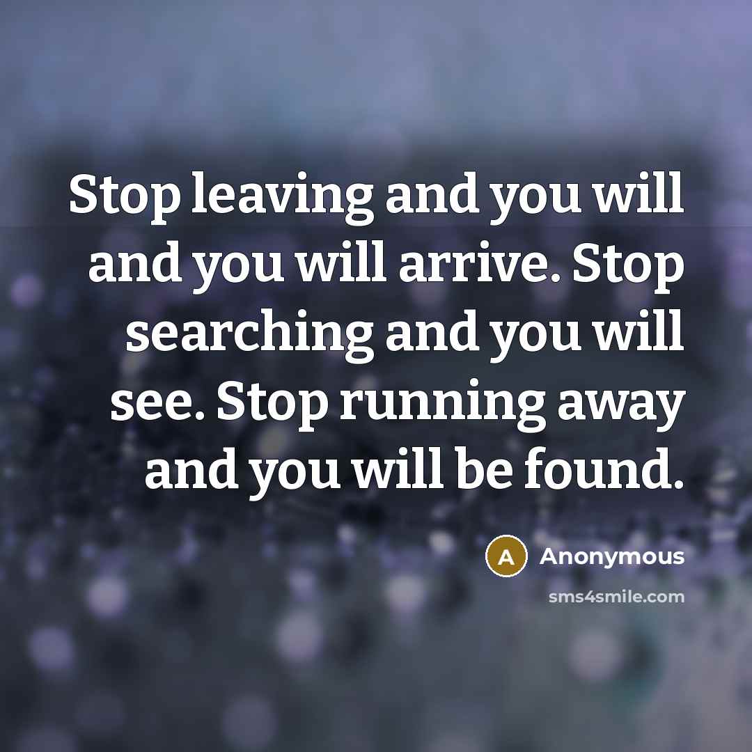 “Stop leaving and you will and you will arrive. Stop…” quote by Anonymous