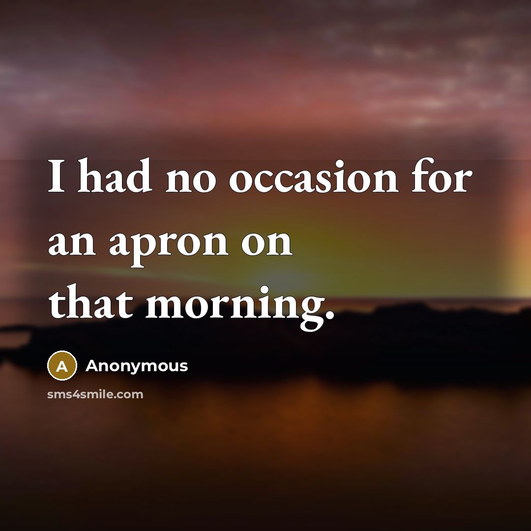“I had no occasion for an apron on that morning.…” quote by Anonymous