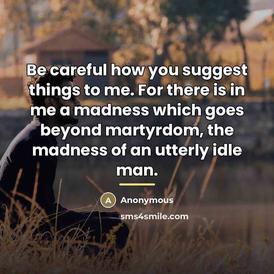 “Be careful how you suggest things to me. For there…” quote by Anonymous