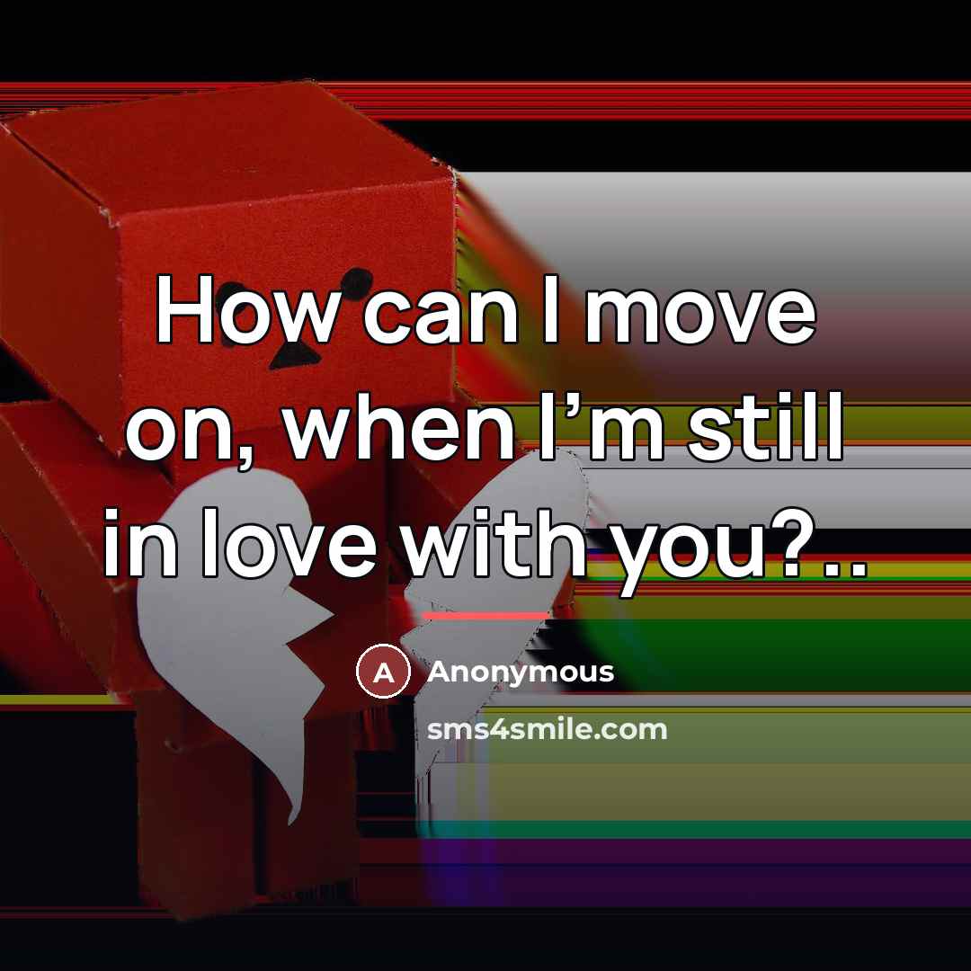 “How can I move on, when I'm still in love…” quote by Anonymous