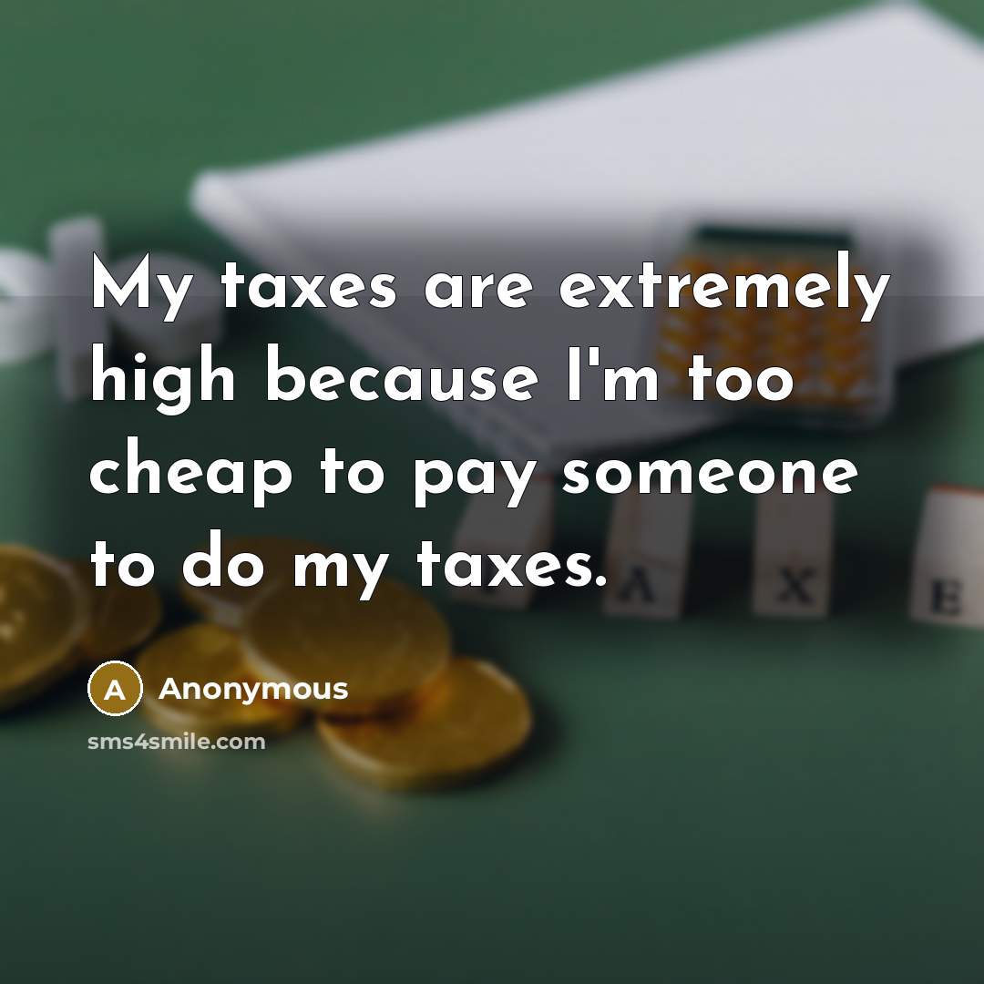 “My taxes are extremely high because I'm too cheap to pay someone to do my taxes.” quote by Anonymous