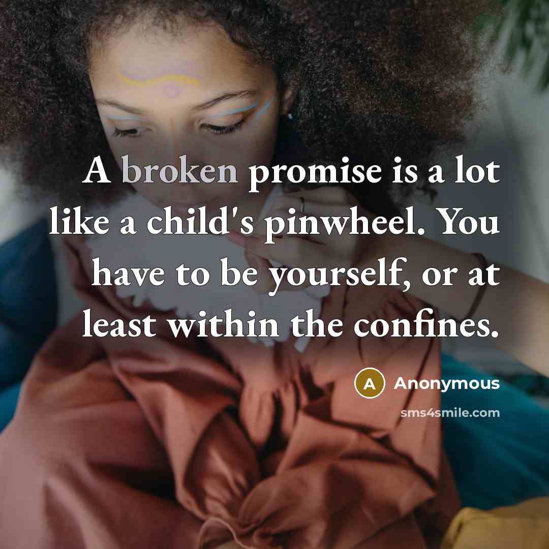 “A broken promise is a lot like a child's pinwheel. You have to be yourself, or at least within the confines.” quote by Anonymous