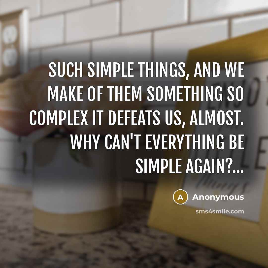 “Such simple things, And we make of them something so complex it defeats us, Almost. Why can't everything be simple again?...” quote by Anonymous
