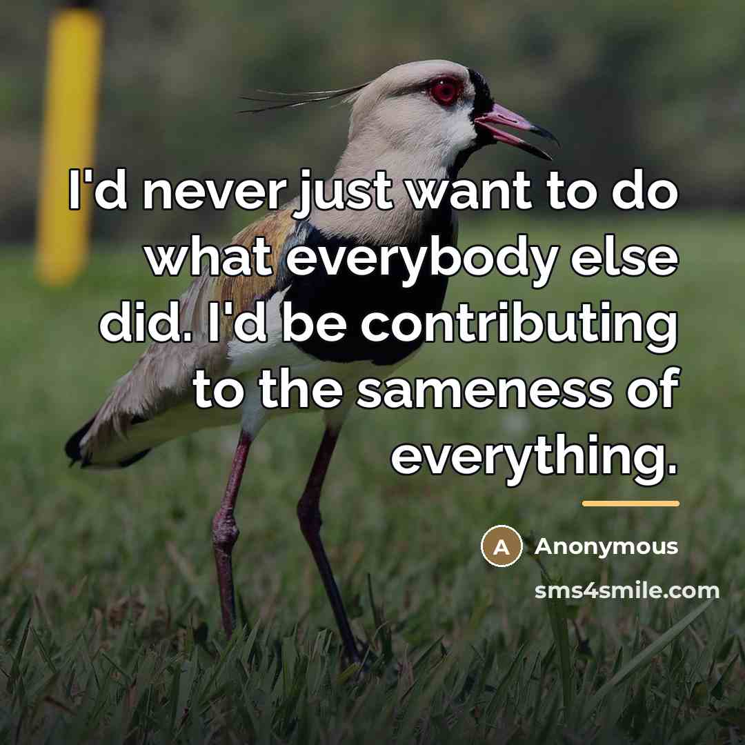“I'd never just want to do what everybody else did.…” quote by Anonymous