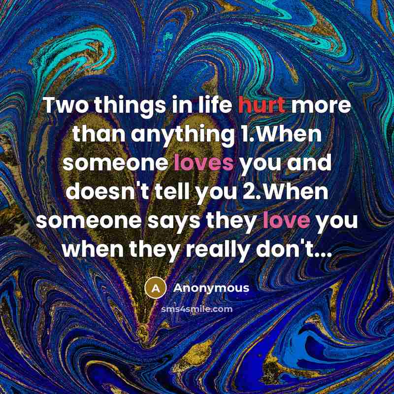 “Two things in life hurt more than anything 1.When someone loves you and doesn't tell you 2.When someone says they love you when they really don't...” quote by Anonymous