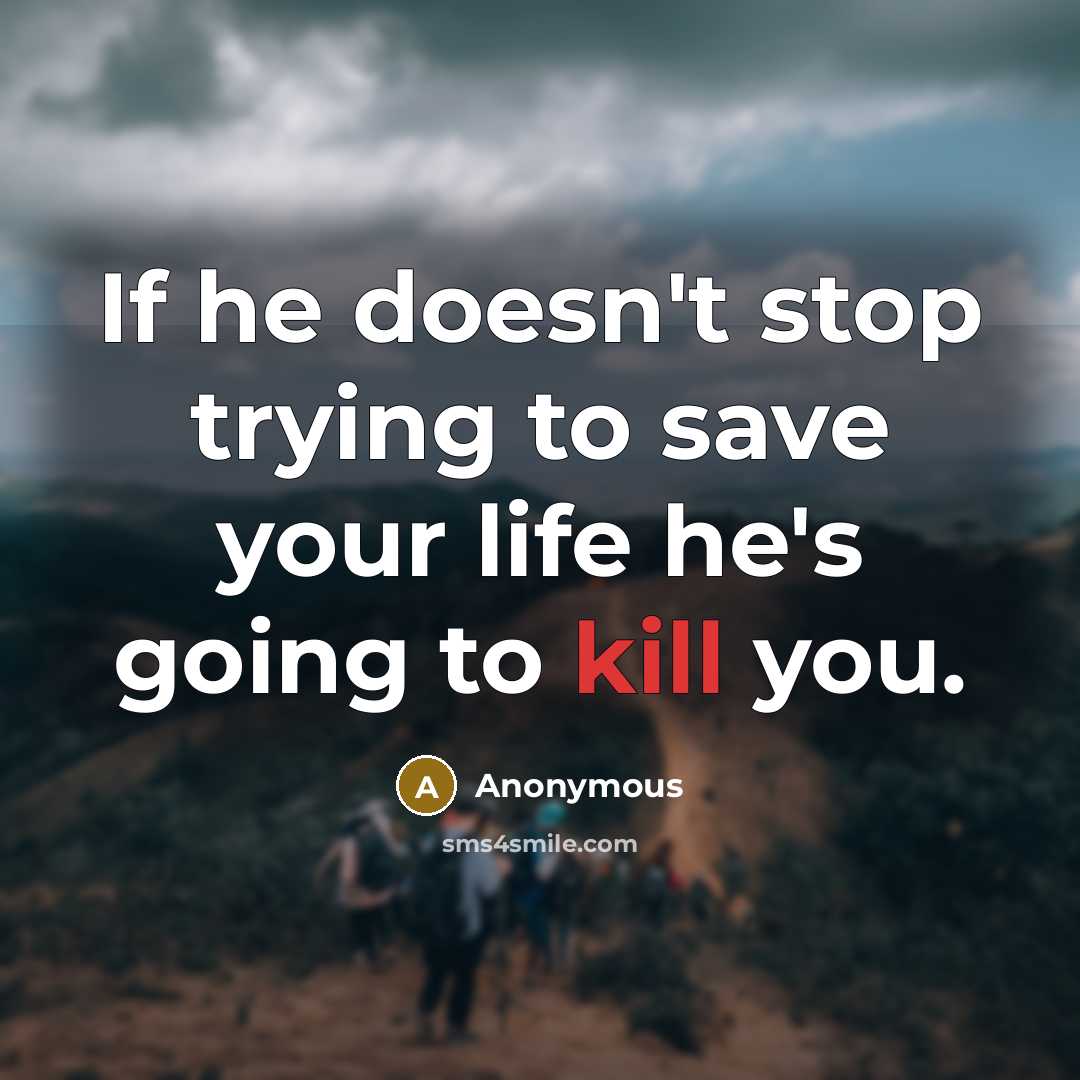 “If he doesn't stop trying to save your life he's…” quote by Anonymous