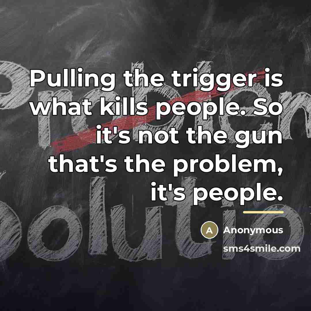 “Pulling the trigger is what kills people. So it's not…” quote by Anonymous