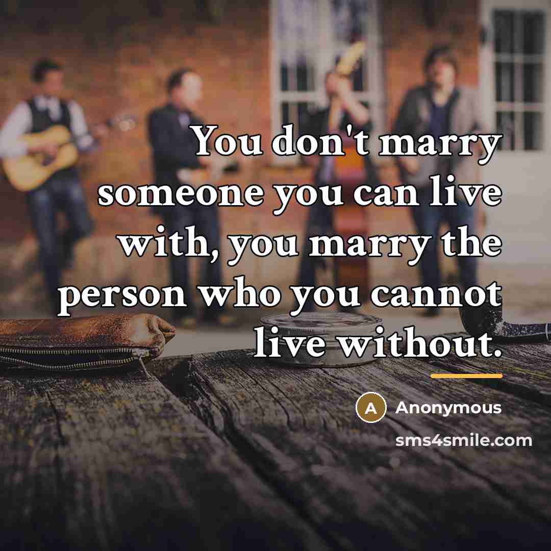 “You don't marry someone you can live with, you marry…” quote by Anonymous