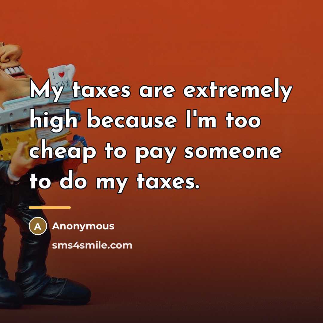 “My taxes are extremely high because I'm too cheap to…” quote by Anonymous