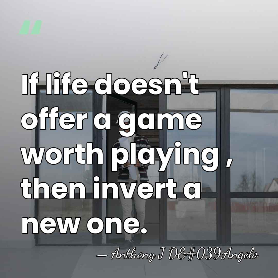 If life doesn't offer a game worth playing , then invert a&hellip; - Anthony J D'Angelo