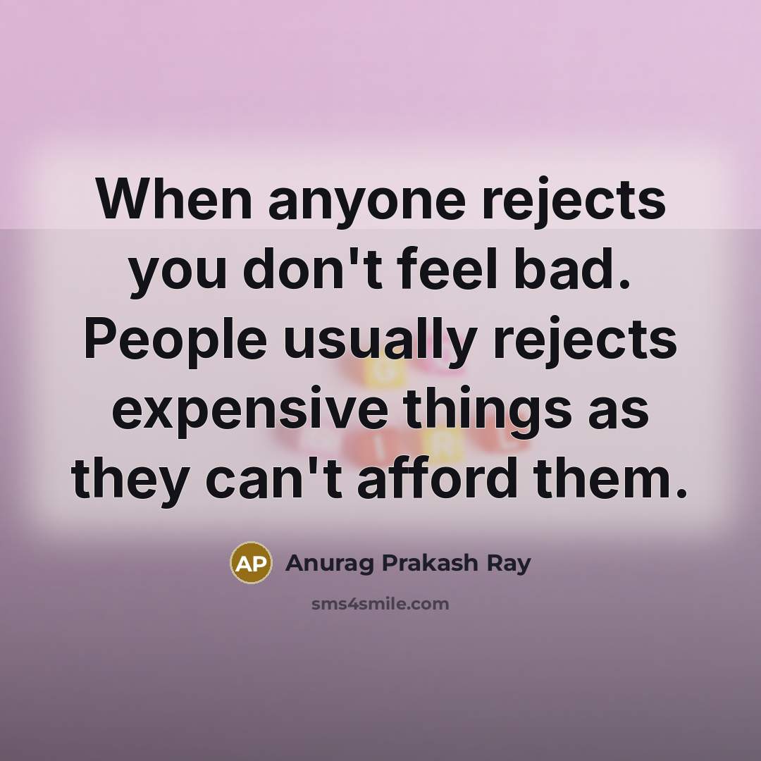 “When anyone rejects you don't feel bad. People usually rejects…” quote by Anurag Prakash Ray