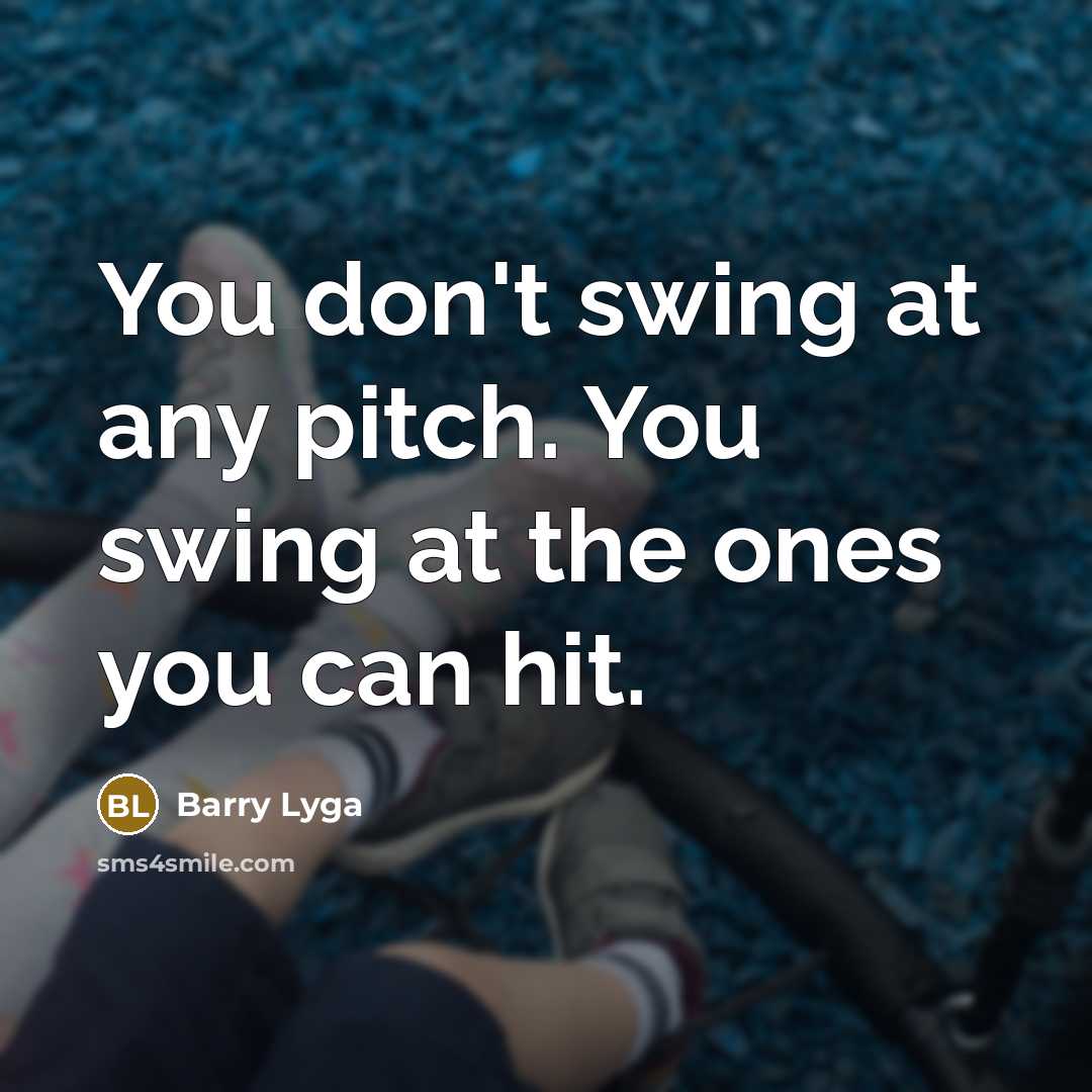 “You don't swing at any pitch. You swing at the ones you can hit.” quote by Barry Lyga