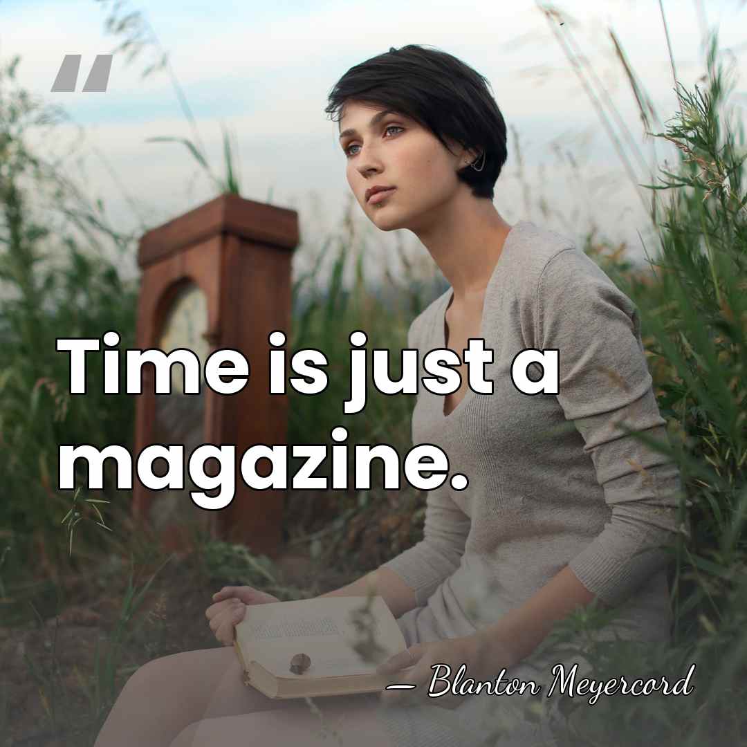 Time is just a magazine. - Blanton Meyercord