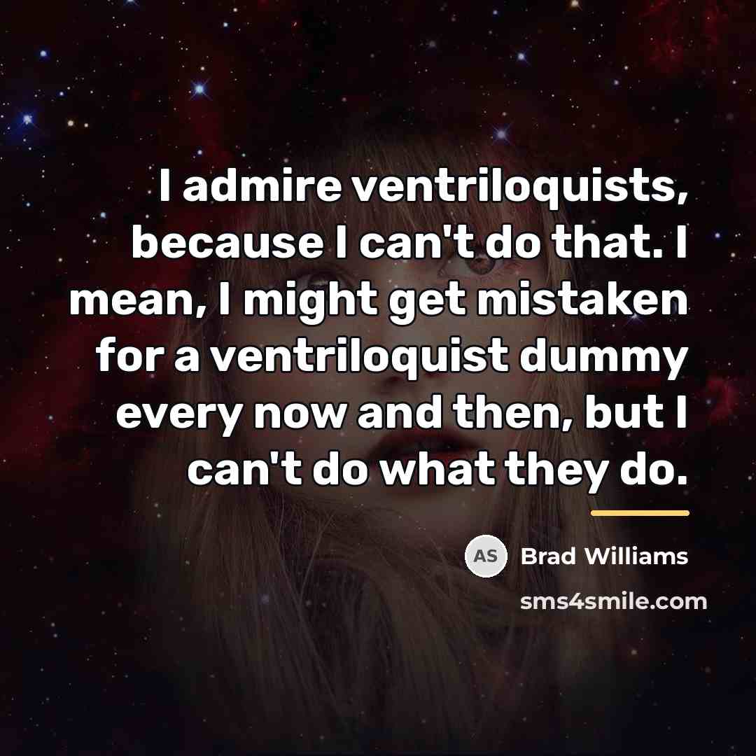 “I admire ventriloquists, because I can't do that. I mean,…” quote by Brad Williams