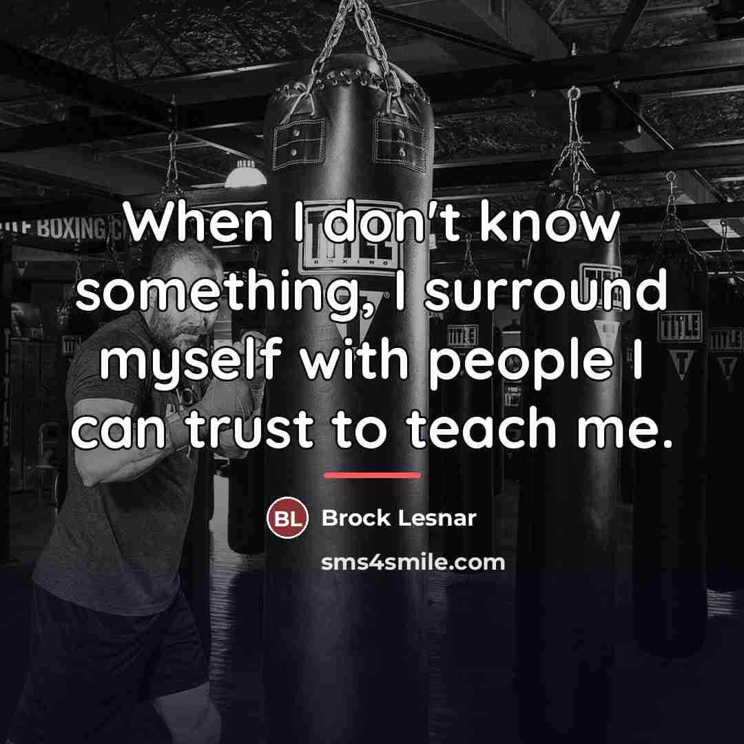 “When I don't know something, I surround myself with people…” quote by Brock Lesnar