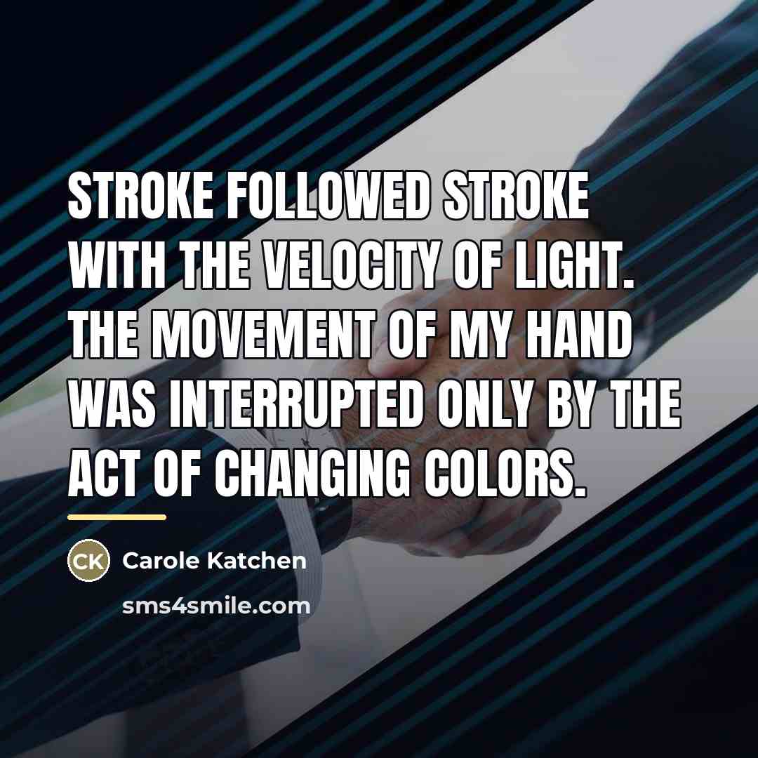 “Stroke followed stroke with the velocity of light. The movement…” quote by Carole Katchen