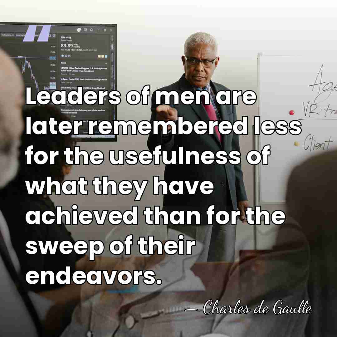 Leaders of men are later remembered less for the usefulness of what&hellip; - Charles de Gaulle