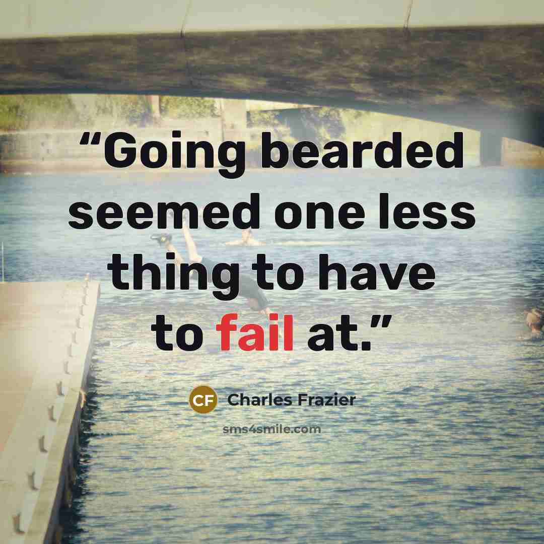 “Going bearded seemed one less thing to have to fail at.” quote by Charles Frazier