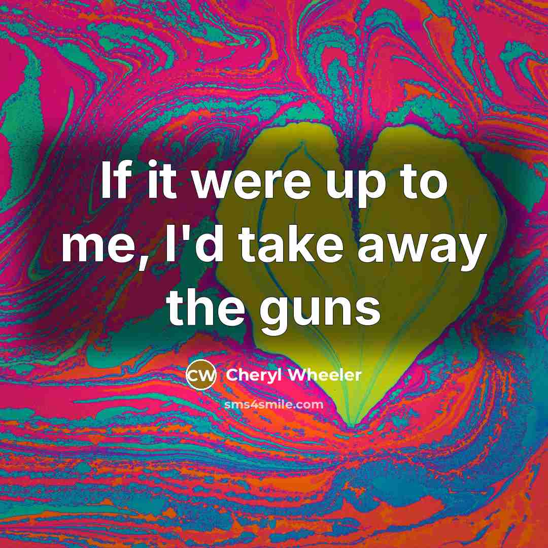 “If it were up to me, I'd take away the…” quote by Cheryl Wheeler