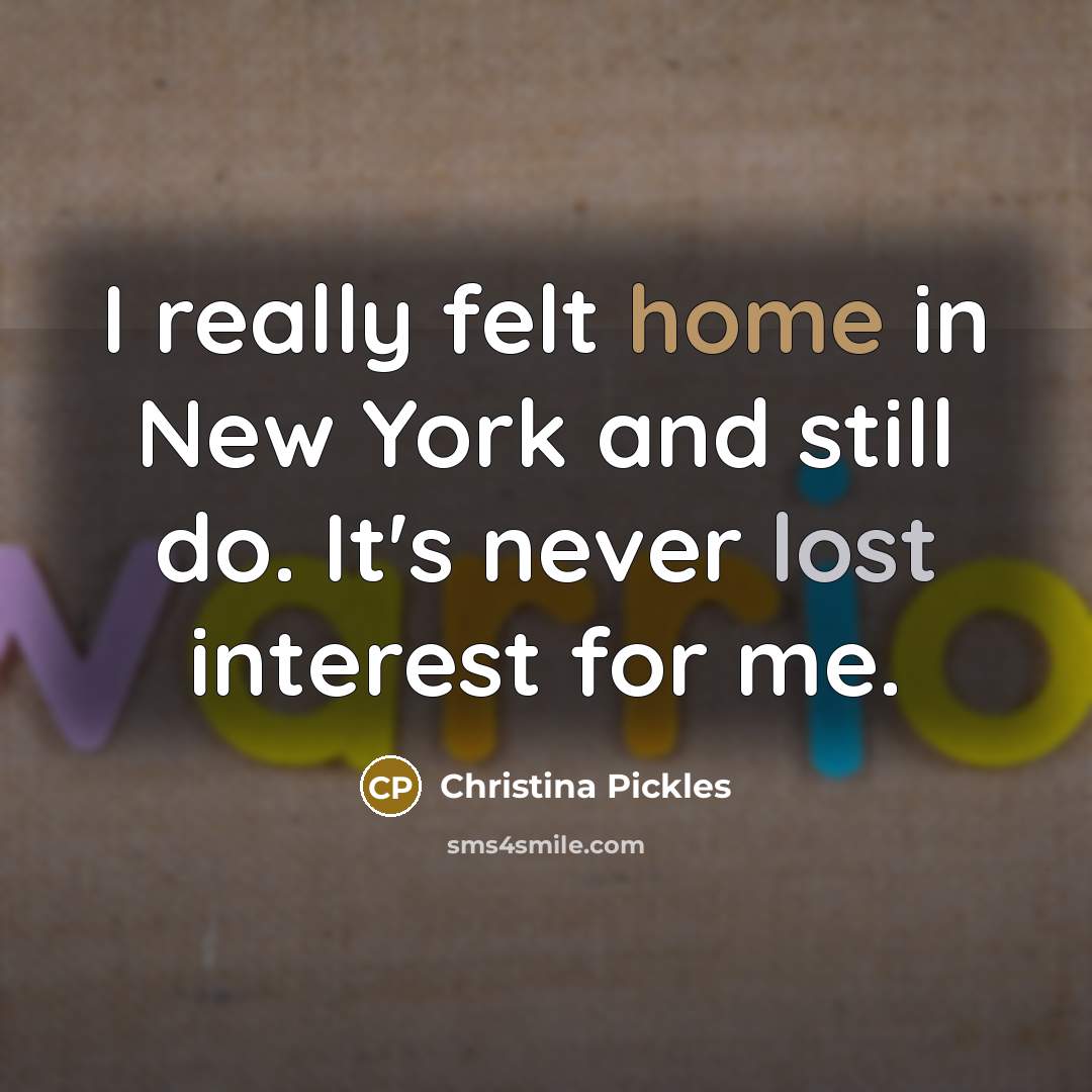 “I really felt home in New York and still do. It's never lost interest for me.” quote by Christina Pickles