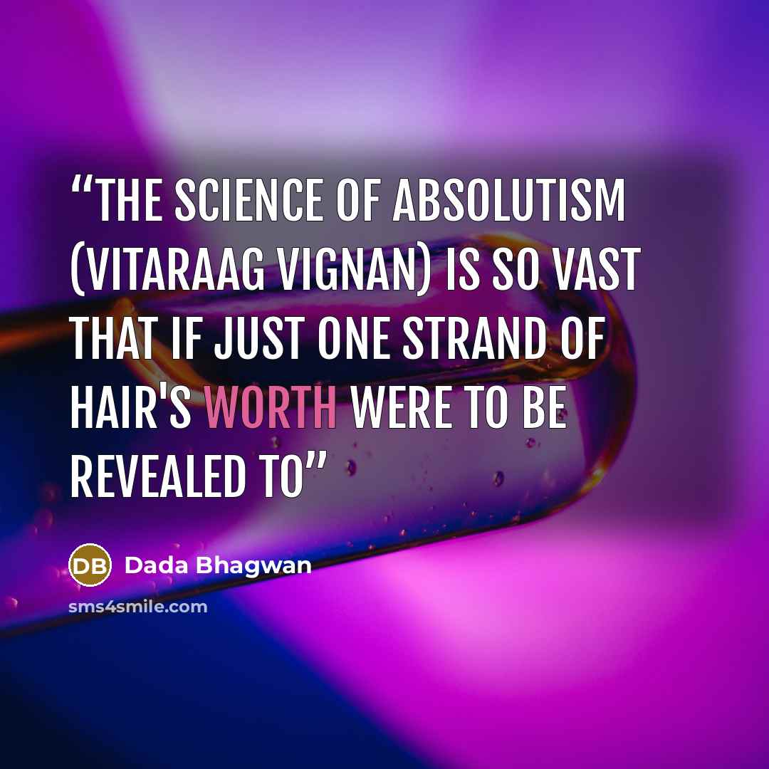 “The science of absolutism (vitaraag vignan) is so vast that if just one strand of hair's worth were to be revealed to” quote by Dada Bhagwan