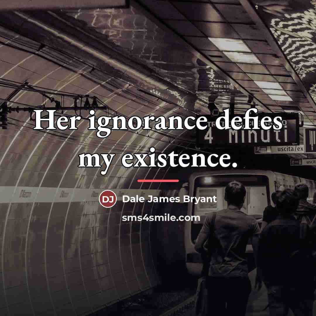 “Her ignorance defies my existence.…” quote by Dale James Bryant