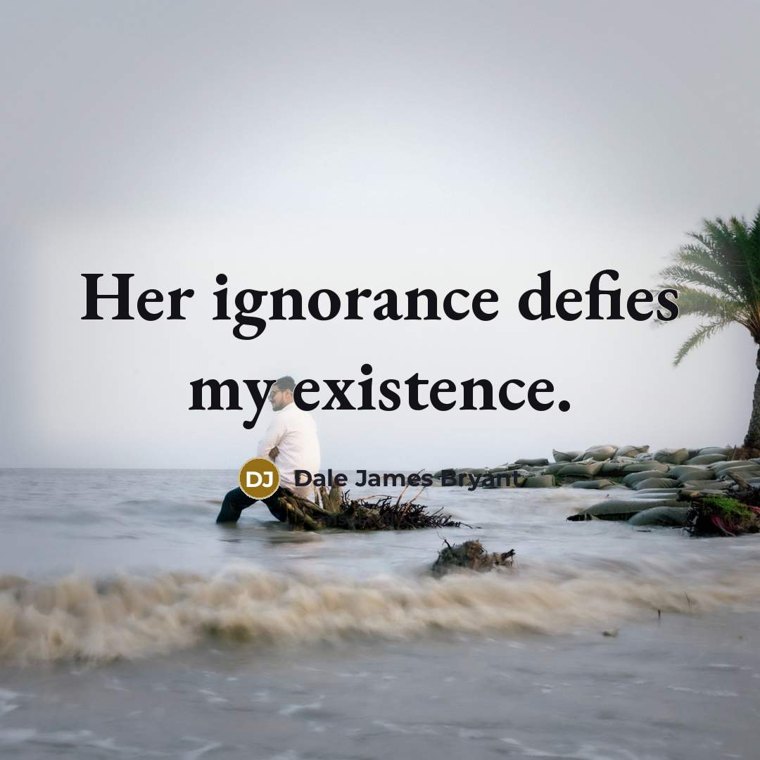 “Her ignorance defies my existence.” quote by Dale James Bryant