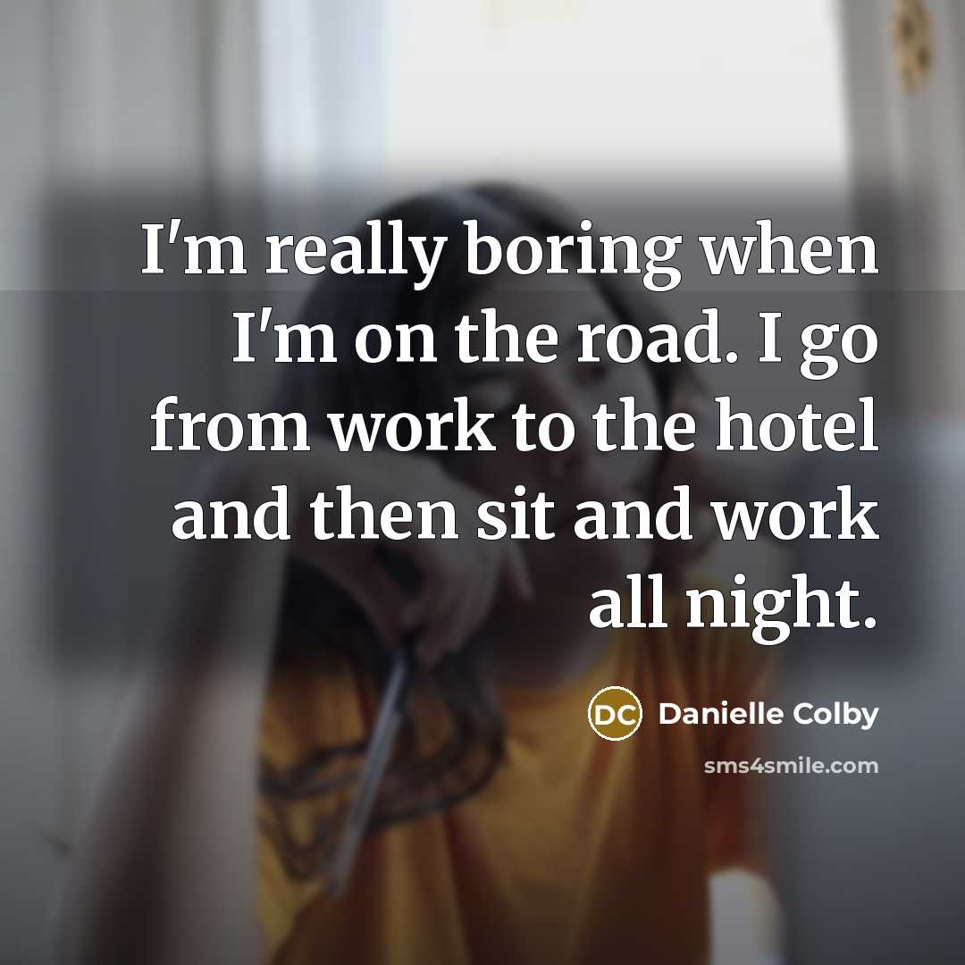 “I'm really boring when I'm on the road. I go…” quote by Danielle Colby