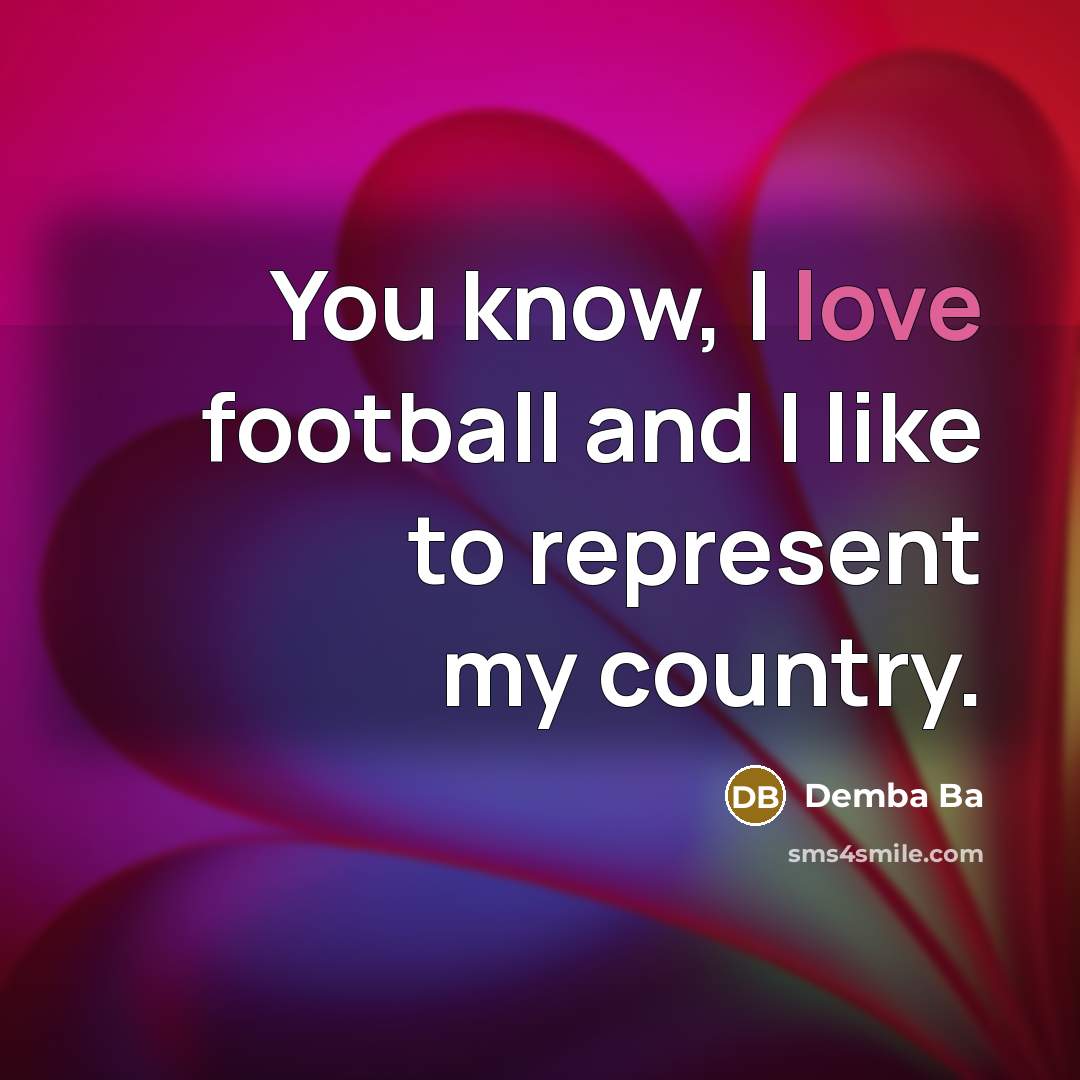 “You know, I love football and I like to represent…” quote by Demba Ba