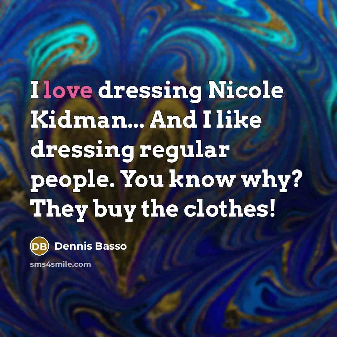“I love dressing Nicole Kidman... And I like dressing regular…” quote by Dennis Basso